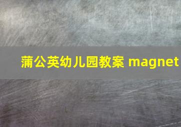 蒲公英幼儿园教案 magnet